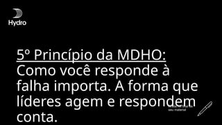 5º Princípio da MDHO:
Como você responde à
falha importa. A forma que
líderes agem e respondem
conta.
Anote no final de
seu material
 