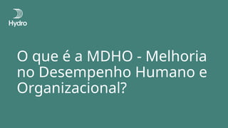 O que é a MDHO - Melhoria
no Desempenho Humano e
Organizacional?
 
