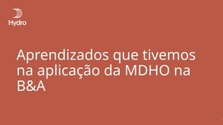 Aprendizados que tivemos
na aplicação da MDHO na
B&A
15
 