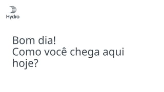 Bom dia!
Como você chega aqui
hoje?
 