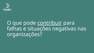 O que pode contribuir para
falhas e situações negativas nas
organizações?
 