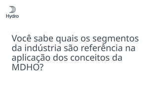 Você sabe quais os segmentos
da indústria são referência na
aplicação dos conceitos da
MDHO?
 