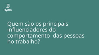 Quem são os principais
influenciadores do
comportamento das pessoas
no trabalho?
 