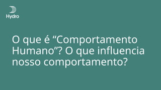 O que é “Comportamento
Humano”? O que influencia
nosso comportamento?
 