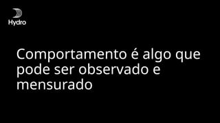 Comportamento é algo que
pode ser observado e
mensurado
 