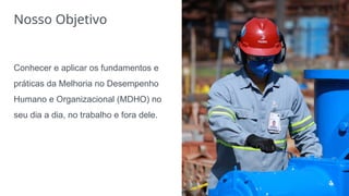 Conhecer e aplicar os fundamentos e
práticas da Melhoria no Desempenho
Humano e Organizacional (MDHO) no
seu dia a dia, no trabalho e fora dele.
(4)
Nosso Objetivo
 