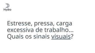 Estresse, pressa, carga
excessiva de trabalho...
Quais os sinais visuais?
 