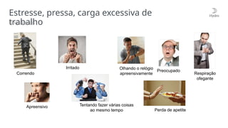Estresse, pressa, carga excessiva de
trabalho
Sinais visuais
Correndo
Irritado Olhando o relógio
apreensivamente Respiração
ofegante
Apreensivo Tentando fazer várias coisas
ao mesmo tempo Perda de apetite
Preocupado
 