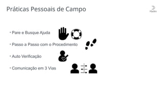 Práticas Pessoais de Campo
• Pare e Busque Ajuda
• Passo a Passo com o Procedimento
• Auto Verificação
• Comunicação em 3 Vias
 