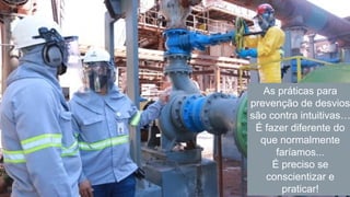 (59)
As práticas para
prevenção de desvios
são contra intuitivas…
É fazer diferente do
que normalmente
faríamos...
É preciso se
conscientizar e
praticar!
 