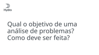 Qual o objetivo de uma
análise de problemas?
Como deve ser feita?
 