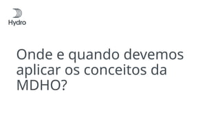 Onde e quando devemos
aplicar os conceitos da
MDHO?
 