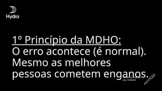 1º Princípio da MDHO:
O erro acontece (é normal).
Mesmo as melhores
pessoas cometem enganos.
Anote no final de
seu material
 