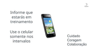 Use o celular
somente nos
intervalos
Informe que
estarás em
treinamento
Cuidado
Coragem
Colaboração
 