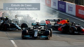 74
Estudo de Caso:
O erro de Lewis Hamilton
 