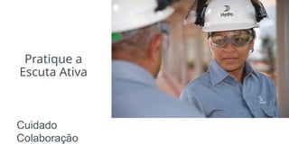 Pratique a
Escuta Ativa
Cuidado
Colaboração
 