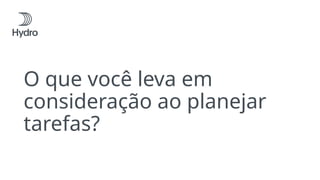 O que você leva em
consideração ao planejar
tarefas?
 