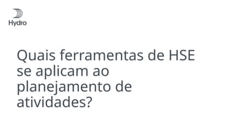 Quais ferramentas de HSE
se aplicam ao
planejamento de
atividades?
 