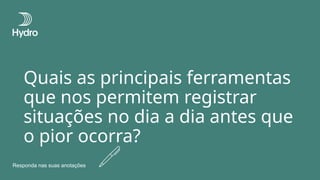 Quais as principais ferramentas
que nos permitem registrar
situações no dia a dia antes que
o pior ocorra?
Responda nas suas anotações
 