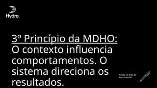 3º Princípio da MDHO:
O contexto influencia
comportamentos. O
sistema direciona os
resultados.
Anote no final de
seu material
 