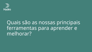 Quais são as nossas principais
ferramentas para aprender e
melhorar?
 