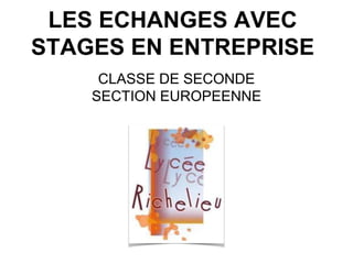LES ECHANGES AVEC
STAGES EN ENTREPRISE
CLASSE DE SECONDE
SECTION EUROPEENNE

 