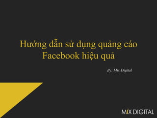 Hướng dẫn sử dụng quảng cáo
    Facebook hiệu quả
                    By: Mix Digital
 