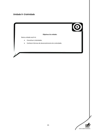 21
Unidade II- Criatividade
Objetivos da unidade:
Nesta unidade você irá:
 Conceituar criatividade;
 Conhecer técnicas de desenvolvimento de criatividade.
 