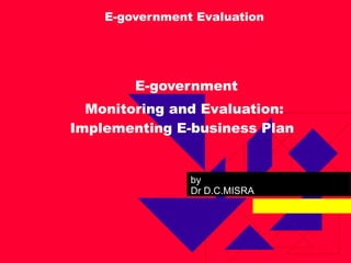 E-government Evaluation   E-government  Monitoring and Evaluation: Implementing E-business Plan  by Dr D.C.MISRA 