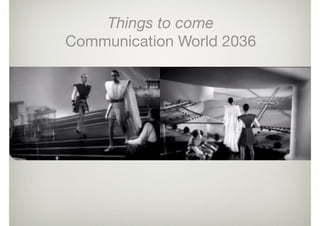 Things to come
Communication World 2036
 