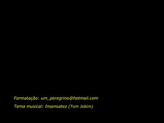 Formatação: um_peregrino@hotmail.com Tema musical: Insensatez  (Tom Jobim)  