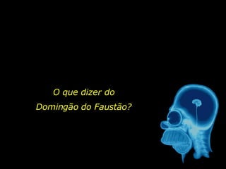 O que dizer do Domingão do Faustão? 
