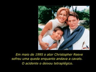 Em maio de 1995 o ator Christopher Reeve sofreu uma queda enquanto andava a cavalo.  O acidente o deixou tetraplégico.  