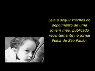 Leia a seguir trechos do depoimento de uma jovem mãe, publicado recentemente no jornal Folha de São Paulo: 