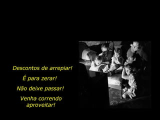 Descontos de arrepiar!  Não deixe passar! É para zerar! Venha correndo aproveitar! 