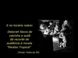 Deborah Secco de calcinha e sutiã (Fonte: Folha de SP) dá recorde de audiência à novela "Paraíso Tropical"   E no horário nobre: 