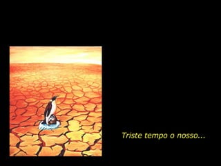 Triste tempo o nosso... 
