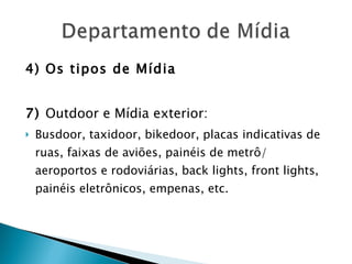 4) Os tipos de Mídia 7)  Outdoor e Mídia exterior: Busdoor, taxidoor, bikedoor, placas indicativas de ruas, faixas de aviões, painéis de metrô/ aeroportos e rodoviárias, back lights, front lights, painéis eletrônicos, empenas, etc. 