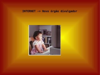 INTERNET -> Novo órgão divulgador 