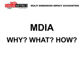 MDIA
WHY? WHAT? HOW?
MULTI DIMENSION IMPACT ACCOUNTING
 