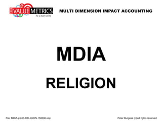 MULTI DIMENSION IMPACT ACCOUNTING
MDIA
RELIGION
File: MDIA-p3-03-RELIGION-150606.odp Peter Burgess (c) All rights reserved
 