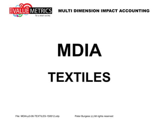 MULTI DIMENSION IMPACT ACCOUNTING
File: MDIA-p3-06-TEXTILES-150612.odp Peter Burgess (c) All rights reserved
MDIA
TEXTILES
 