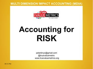 09:33 PM
peterbnyc@gmail.com
www.truevaluemetrics.org
MULTI DIMENSION IMPACT ACCOUNTING (MDIA)
Accounting for
RISK
@truevaluemetric
 