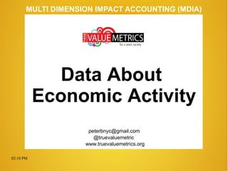 02:10 PM
peterbnyc@gmail.com
www.truevaluemetrics.org
MULTI DIMENSION IMPACT ACCOUNTING (MDIA)
Data About
Economic Activity
@truevaluemetric
 