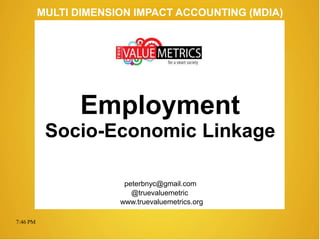 7:46 PM
peterbnyc@gmail.com
www.truevaluemetrics.org
MULTI DIMENSION IMPACT ACCOUNTING (MDIA)
Employment
Socio-Economic Linkage
@truevaluemetric
 
