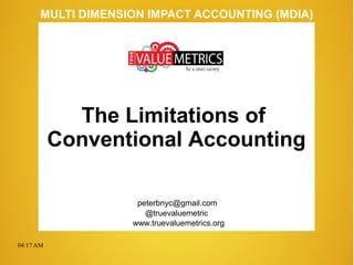 04:17 AM
peterbnyc@gmail.com
www.truevaluemetrics.org
MULTI DIMENSION IMPACT ACCOUNTING (MDIA)
The Limitations of
Conventional Accounting
@truevaluemetric
 