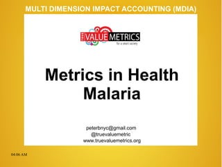 04:06 AM
peterbnyc@gmail.com
www.truevaluemetrics.org
MULTI DIMENSION IMPACT ACCOUNTING (MDIA)
Metrics in Health
Malaria
@truevaluemetric
 