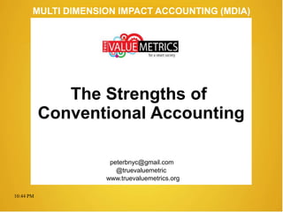 10:44 PM
peterbnyc@gmail.com
www.truevaluemetrics.org
MULTI DIMENSION IMPACT ACCOUNTING (MDIA)
The Strengths of
Conventional Accounting
@truevaluemetric
 