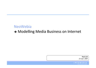 NeoWebia 
  Modelling Media Business on Internet




                                                Paris 2.0 
                                           23 sept. 2009

                                 ©   N E O W E B I A
                                        Internet business matters
 