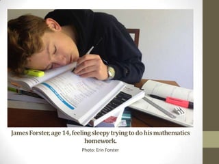 JamesForster,age14,feelingsleepytryingtodohismathematics
homework.
Photo: Erin Forster
 